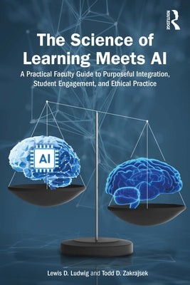 The Science of Learning Meets AI: A Practical Faculty Guide to Purposeful Integration, Student Engagement, and Ethical Practice by Ludwig, Lewis D.