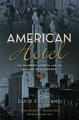American Hotel: The Waldorf-Astoria and the Making of a Century by Freeland, David