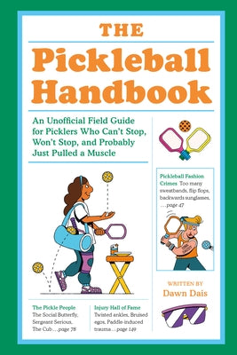 The Pickleball Handbook: An Unofficial Field Guide for Picklers Who Can't Stop, Won't Stop, and Probably Just Pulled a Muscle by Dais, Dawn