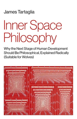 Inner Space Philosophy: Why the Next Stage of Human Development Should Be Philosophical, Explained Radically (Suitable for Wolves) by Tartaglia, James