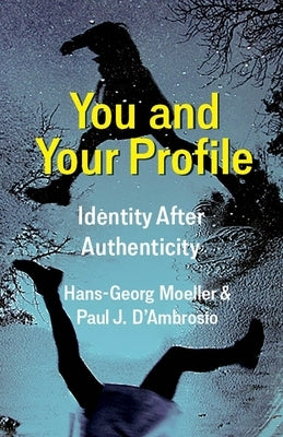 You and Your Profile: Identity After Authenticity by Moeller, Hans-Georg