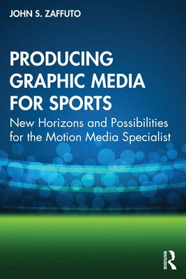 Producing Graphic Media for Sports: New Horizons and Possibilities for the Motion Media Specialist by Zaffuto, John S.