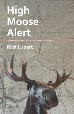 High Moose Alert: Poems from Vancouver, the Yukon and Alaska by Lupert, Rick