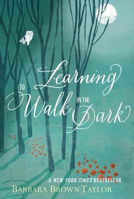 Learning to Walk in the Dark: Because Sometimes God Shows Up at Night by Taylor, Barbara Brown