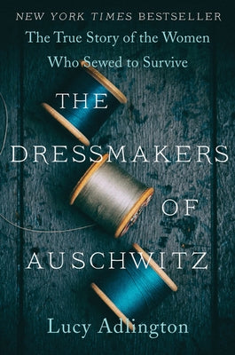 The Dressmakers of Auschwitz: The True Story of the Women Who Sewed to Survive by Adlington, Lucy