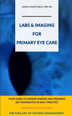 Labs & Imaging for Primary Eye Care: Optometry In Full Scope by Martinelli, John R.