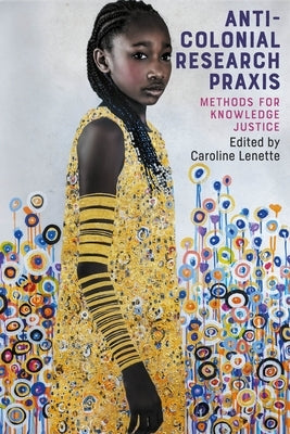 Anti-Colonial Research PRAXIS: Methods for Knowledge Justice by Lenette, Caroline