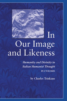 In Our Image and Likeness: Humanity and Divinity in Italian Humanist Thought by Trinkaus, Charles