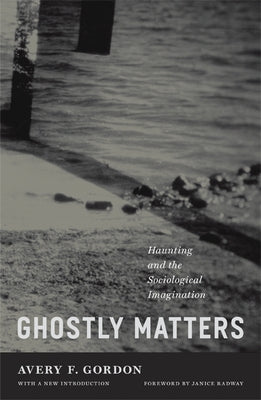 Ghostly Matters: Haunting and the Sociological Imagination by Gordon, Avery F.