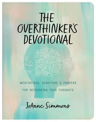 The Overthinker's Devotional: Meditations, Scripture, and Prayers for Refocusing Your Thoughts by Simmons, Joanne