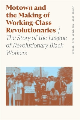 Motown and the Making of Working-Class Revolutionaries: The Story of the League of Revolutionary Black Workers by Katz-Fishman, Walda