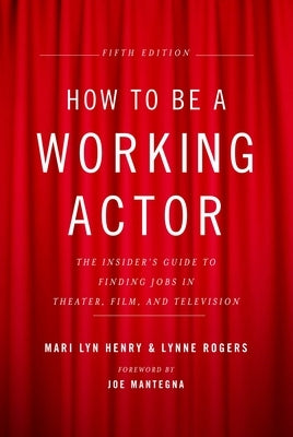 How to Be a Working Actor, 5th Edition: The Insider's Guide to Finding Jobs in Theater, Film & Television by Henry, Mari Lyn