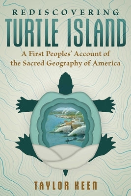 Rediscovering Turtle Island: A First Peoples' Account of the Sacred Geography of America by Keen, Taylor