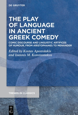 The Play of Language in Ancient Greek Comedy: Comic Discourse and Linguistic Artifices of Humour, from Aristophanes to Menander by Apostolakis, Kostas