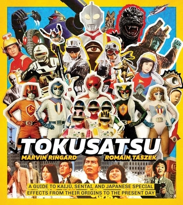 Tokusatsu: A Guide to Kaiju, Sentai, and Japanese Special Effects from Their Origins to the Present Day by Ringard, Marvin