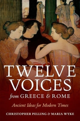 Twelve Voices from Greece and Rome: Ancient Ideas for Modern Times by Pelling, Christopher