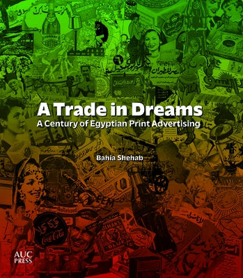 A Trade in Dreams: A Century of Egyptian Print Advertising by Shehab, Bahia