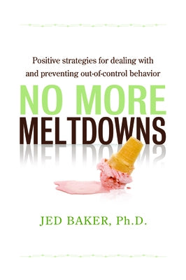 No More Meltdowns: Positive Strategies for Managing and Preventing Out-Of-Control Behavior by Baker, Jed