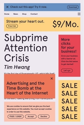 Subprime Attention Crisis: Advertising and the Time Bomb at the Heart of the Internet by Hwang, Tim