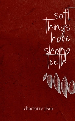 Soft Things Have Sharp Teeth by Jean, Charlotte