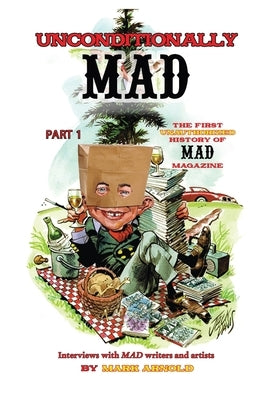 Unconditionally Mad, Part 1 - The First Unauthorized History of Mad Magazine by Arnold, Mark