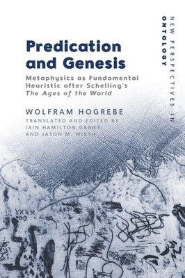 Predication and Genesis: Metaphysics as Fundamental Heuristic After Schelling's the Ages of the World by Hogrebe, Wolfram