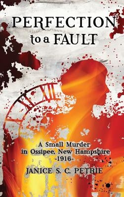 Perfection To A Fault: A Small Murder in Ossipee, New Hampshire, 1916 by Petrie, Janice S. C.