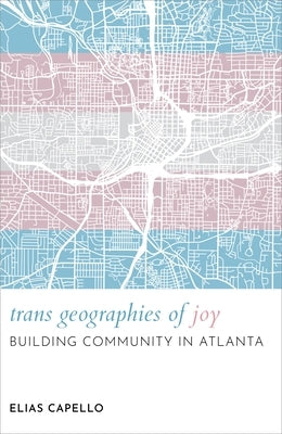Trans Geographies of Joy: Building Community in Atlanta by Capello, Elias