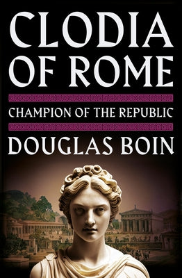 Clodia of Rome: Champion of the Republic by Boin, Douglas