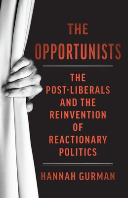 The Opportunists: The Crisis of Liberalism and the Remaking of Reactionary Politics by Gurman, Hannah
