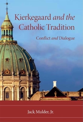 Kierkegaard and the Catholic Tradition: Conflict and Dialogue by Mulder, Jack