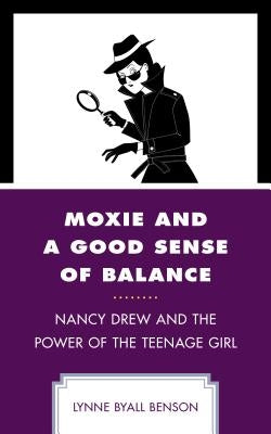Moxie and a Good Sense of Balance: Nancy Drew and the Power of the Teenage Girl by Benson, Lynne Byall