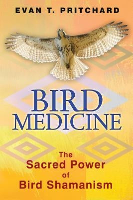 Bird Medicine: The Sacred Power of Bird Shamanism by Pritchard, Evan T.