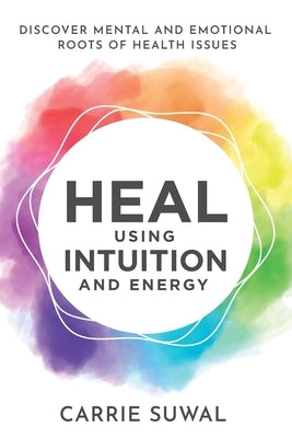 Heal Using Intuition And Energy: Discover Mental and Emotional Roots of Health Issues by Suwal, Carrie