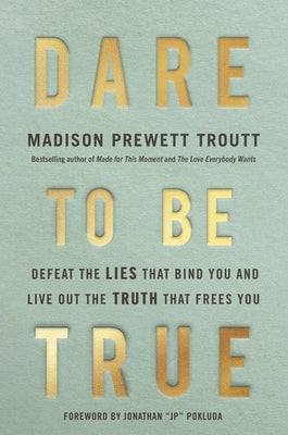 Dare to Be True: Defeat the Lies That Bind You and Live Out the Truth That Frees You by Prewett Troutt, Madison