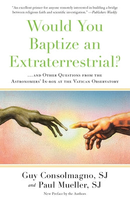 Would You Baptize an Extraterrestrial?: . . . and Other Questions from the Astronomers' In-box at the Vatican Observatory by Consolmagno, Guy