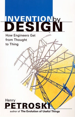 Invention by Design: How Engineers Get from Thought to Thing by Petroski, Henry