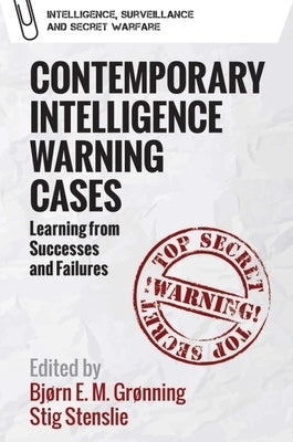 Contemporary Intelligence Warning Cases: Learning from Successes and Failures by Gr?nning, Bj?rn Elias Mikalsen