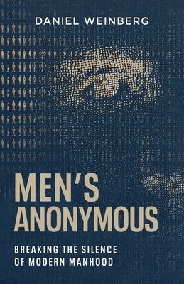 Men's Anonymous: Breaking the Silence of Modern Manhood by Weinberg, Daniel