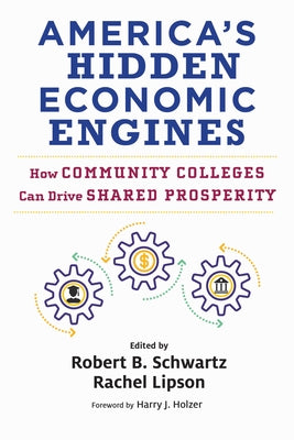 America's Hidden Economic Engines: How Community Colleges Can Drive Shared Prosperity by Schwartz, Robert B.