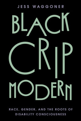 Black Crip Modern: Race, Gender, and the Roots of Disability Consciousness by Waggoner, Jess