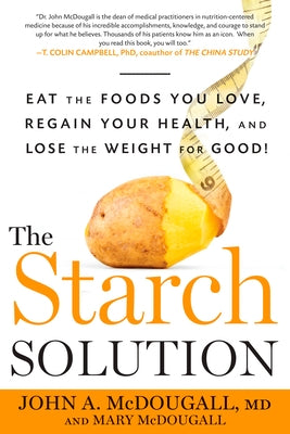 The Starch Solution: Eat the Foods You Love, Regain Your Health, and Lose the Weight for Good! by McDougall, John