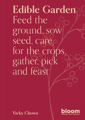Edible Garden: Bloom Gardener's Guide: Feed the Ground, Sow Seed, Care for the Crops, Gather, Pick and Feast by Chown, Vicky
