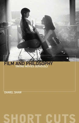 Film and Philosophy: Taking Movies Seriously by Shaw, Daniel