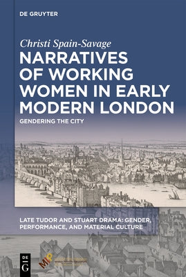 Narratives of Working Women in Early Modern London: Gendering the City by Spain-Savage, Christi