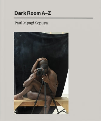 Paul Mpagi Sepuya: Dark Room A-Z by Sepuya, Paul Mpagi