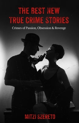 The Best New True Crime Stories: Crimes of Passion, Obsession & Revenge: (True Crime Gift) by Szereto, Mitzi