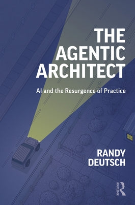 The Agentic Architect: AI and the Resurgence of Practice by Deutsch, Randy