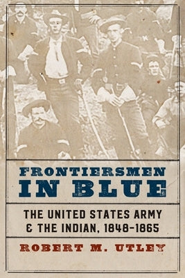 Frontiersmen in Blue: The United States Army and the Indian, 1848-1865 by Utley, Robert M.