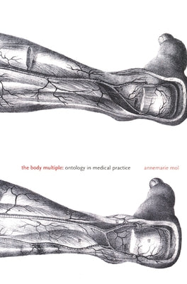 The Body Multiple: Ontology in Medical Practice by Mol, Annemarie